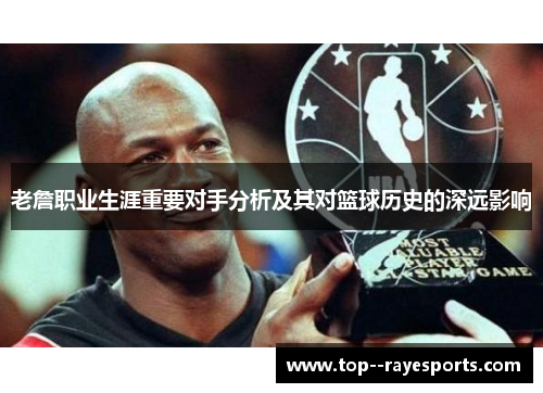 老詹职业生涯重要对手分析及其对篮球历史的深远影响