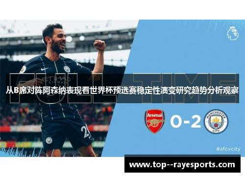 从B席对阵阿森纳表现看世界杯预选赛稳定性演变研究趋势分析观察