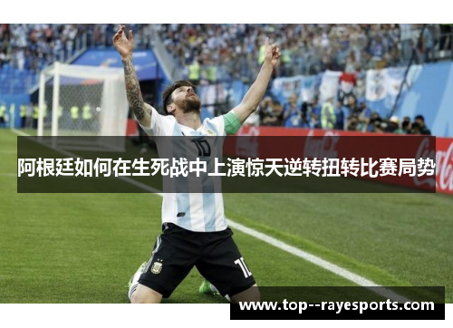 阿根廷如何在生死战中上演惊天逆转扭转比赛局势