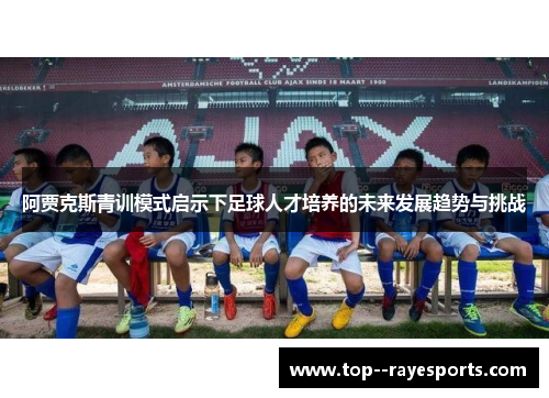 阿贾克斯青训模式启示下足球人才培养的未来发展趋势与挑战