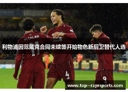 利物浦因范戴克合同未续签开始物色新后卫替代人选