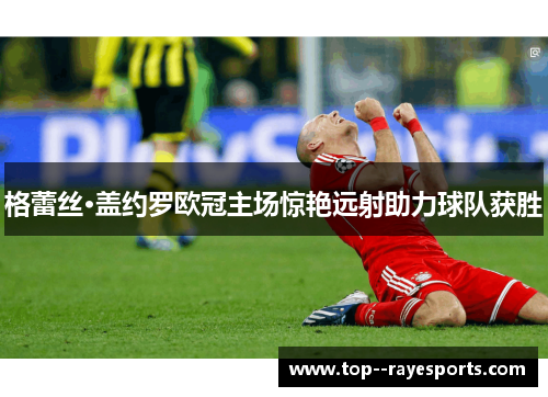 格蕾丝·盖约罗欧冠主场惊艳远射助力球队获胜