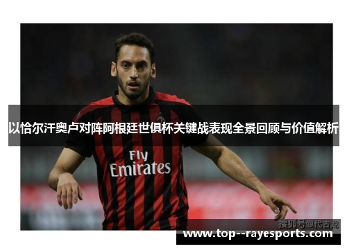 以恰尔汗奥卢对阵阿根廷世俱杯关键战表现全景回顾与价值解析