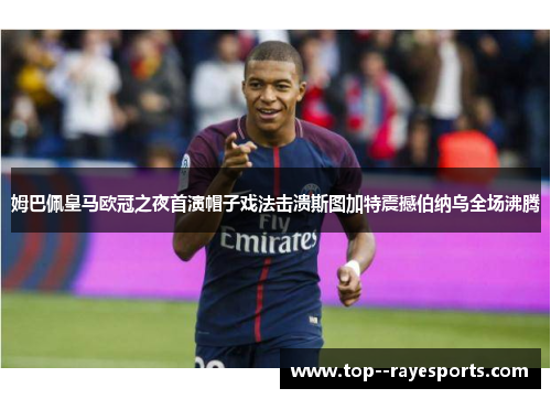 姆巴佩皇马欧冠之夜首演帽子戏法击溃斯图加特震撼伯纳乌全场沸腾