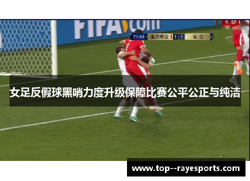 女足反假球黑哨力度升级保障比赛公平公正与纯洁