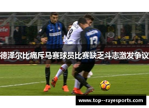 德泽尔比痛斥马赛球员比赛缺乏斗志激发争议