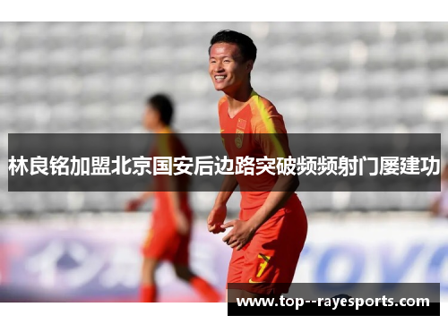 林良铭加盟北京国安后边路突破频频射门屡建功