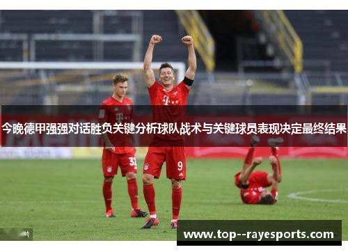 今晚德甲强强对话胜负关键分析球队战术与关键球员表现决定最终结果