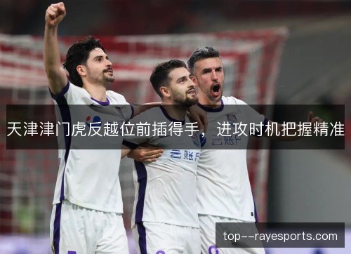 天津津门虎反越位前插得手，进攻时机把握精准